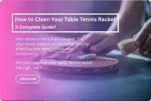 How to Clean Your Table Tennis Racket: A Complete Guide?