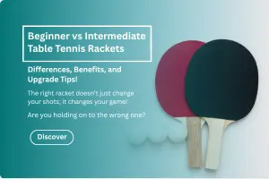 Beginner vs Intermediate Table Tennis Rackets: Differences, Benefits, and Upgrade Tips