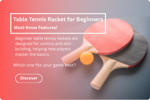 Table Tennis Racket for Beginners: Must-Know Features